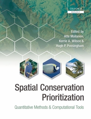 Spatial Conservation Prioritization: Quantitative Methods and Computational Tools - Moilanen, Atte (Editor), and Wilson, Kerrie A (Editor), and Possingham, Hugh (Editor)