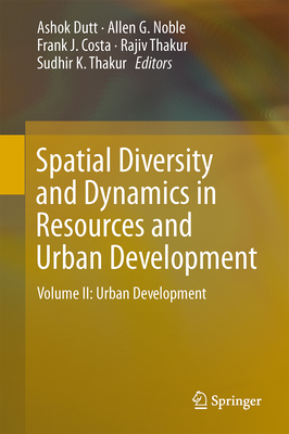 Spatial Diversity and Dynamics in Resources and Urban Development: Volume II: Urban Development - Dutt, Ashok K. (Editor), and Noble, Allen G. (Editor), and Costa, Frank J. (Editor)