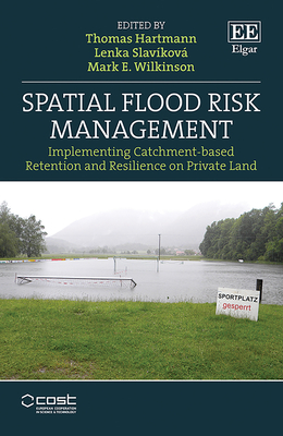 Spatial Flood Risk Management: Implementing Catchment-based Retention and Resilience on Private Land - Hartmann, Thomas (Editor), and Slavkov, Lenka (Editor), and Wilkinson, Mark E. (Editor)