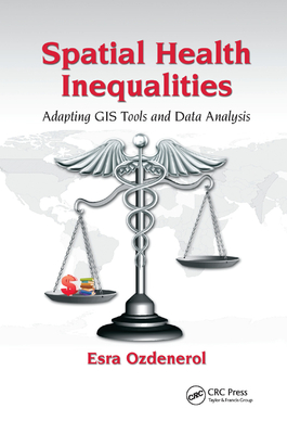Spatial Health Inequalities: Adapting GIS Tools and Data Analysis - Ozdenerol, Esra