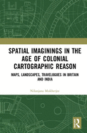 Spatial Imaginings in the Age of Colonial Cartographic Reason: Maps, Landscapes, Travelogues in Britain and India