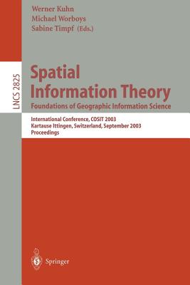 Spatial Information Theory. Foundations of Geographic Information Science: International Conference, Cosit 2003, Ittingen, Switzerland, September 24-28, 2003, Proceedings - Kuhn, Werner (Editor), and Worboys, Michael F (Editor), and Timpf, Sabine (Editor)