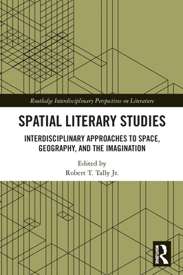 Spatial Literary Studies: Interdisciplinary Approaches to Space, Geography, and the Imagination - Tally, Robert T, Jr. (Editor)