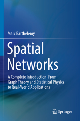 Spatial Networks: A Complete Introduction: From Graph Theory and Statistical Physics to Real-World Applications - Barthelemy, Marc