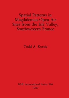 Spatial Patterns in Magdalenian Open Air Sites from the Isle Valley, Southwestern France - Koetje, Todd A