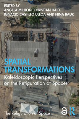 Spatial Transformations: Kaleidoscopic Perspectives on the Refiguration of Spaces - Million, Angela (Editor), and Haid, Christian (Editor), and Castillo Ulloa, Ignacio (Editor)