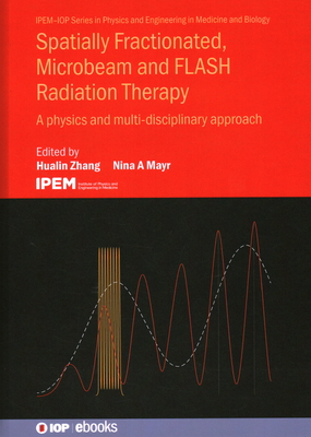 Spatially Fractionated, Microbeam and FLASH Radiation Therapy: A physics and multi-disciplinary approach - Zhang, Hualin (Editor), and Mayr, Nina (Editor)