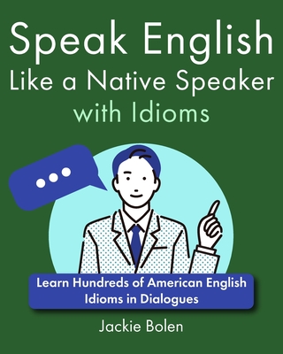 Speak English Like a Native Speaker with Idioms: Learn Hundreds of American English Idioms in Dialogues - Bolen, Jackie