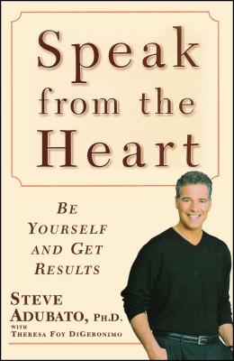 Speak from the Heart: Be Yourself and Get Results - Adubato, Steve, PH D, and Digeronimo, Theresa Foy