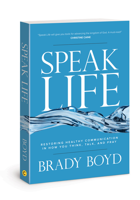 Speak Life: Restoring Healthy Communication in How You Think, Talk, and Pray - Boyd, Brady