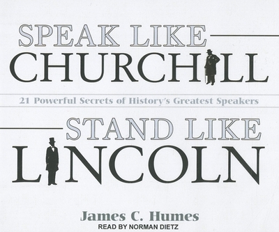 Speak Like Churchill, Stand Like Lincoln: 21 Powerful Secrets of History's Greatest Speakers - Humes, James C, and Dietz, Norman (Narrator)