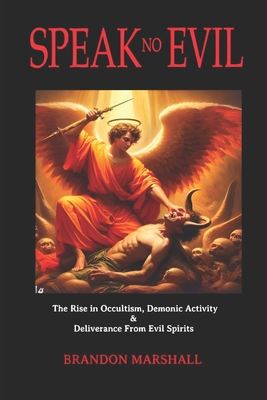 Speak No Evil: The Rise in Occultism, Demonic Activity & Deliverance from Evil Spirits... - Marshall, Brandon