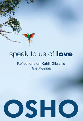 Speak to Us of Love: Selected Talks by Osho on Kahlil Gibran's the Prophet - Osho, and Osho International Foundation (Editor)