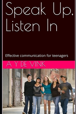 Speak Up, Listen In: Effective communication for teenagers - de Vink, A Y