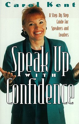 Speak Up with Confidence: A Step by Step Guide for Speakers and Leaders - Kent, Carol