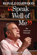 Speak Well of Me: The Authorised Biography of Ronald Harwood