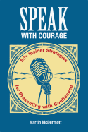 Speak with Courage: 50+ Insider Strategies for Presenting with Confidence