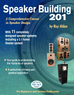 Speaker Building 201: With 11 Completely Designed Speaker Systems Including a 5.1 Home Theater System - Alden, Ray