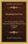 Speaking Exercises: For the Illustration of the Rules and Idioms of the French Language (1847)