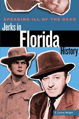 Speaking Ill of the Dead: Jerks in Florida History - Wright, E Lynne