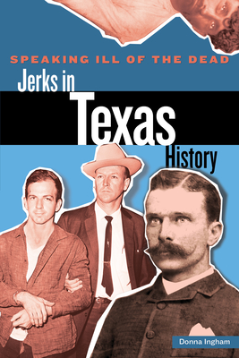 Speaking Ill of the Dead: Jerks in Texas History - Ingham, Donna