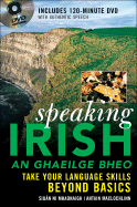 Speaking Irish =: An Ghaeilge Bheo: Take Your Language Skills Beyond Basics
