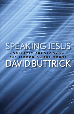 Speaking Jesus: Homiletic Theology and the Sermon on the Mount - Buttrick, David