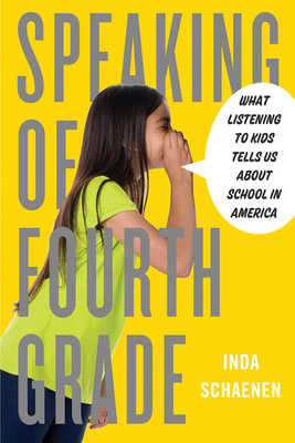 Speaking of Fourth Grade: What Listening to Kids Tells Us about School in America - Schaenen, Inda