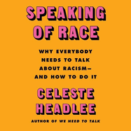 Speaking of Race Lib/E: Why Everybody Needs to Talk about Racism--And How to Do It