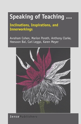 Speaking of Teaching ...: Inclinations, Inspirations, and Innerworkings - Cohen, Avraham, and Porath, Marion, and Clarke, Anthony