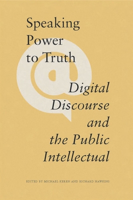 Speaking Power to Truth: Digital Discourse and the Public Intellectual - Keren, Michael (Editor), and Hawkins, Richard (Editor)