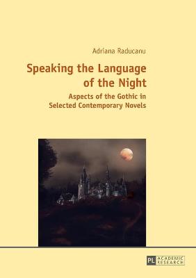 Speaking the Language of the Night: Aspects of the Gothic in Selected Contemporary Novels - Raducanu, Adriana