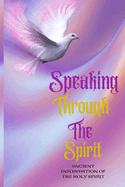 Speaking Through The Spirit - Ancient Information Of The Holy Spirit: Ancient Information Of The Holy Spirit