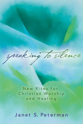 Speaking to Silence: New Rites for Christian Worship and Healing - Peterman, Janet S