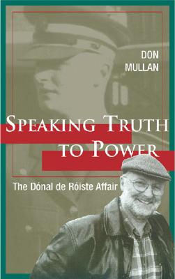 Speaking Truth to Power: The Donal de Roiste Affair - Mullan, Don, and Whyte, Barry, and Winter, Jane (Foreword by)