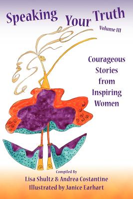 Speaking Your Truth: Courageous Stories from Inspiring Women - Costantine, Andrea, and Shultz, Lisa J