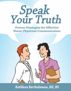 Speaking Your Truth: Proven Strategies for Effective Nurse- Physician Communication - Bartholomew, Kathleen