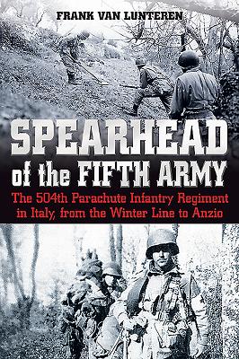 Spearhead of the Fifth Army: The 504th Parachute Infantry Regiment in Italy, from the Winter Line to Anzio - Van Lunteren, Frank