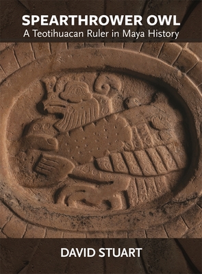 Spearthrower Owl: A Teotihuacan Ruler in Maya History - Stuart, David
