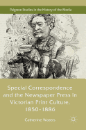 Special Correspondence and the Newspaper Press in Victorian Print Culture, 1850-1886
