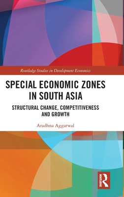 Special Economic Zones in South Asia: Structural Change, Competitiveness and Growth - Aggarwal, Aradhna