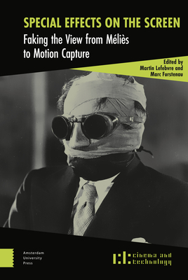 Special Effects on the Screen: Faking the View from Mlis to Motion Capture - Lefebvre, Martin (Editor), and Furstenau, Marc (Editor), and Belton, John (Contributions by)