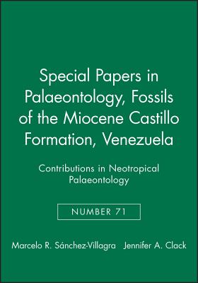 Special Papers in Palaeontology, Fossils of the Miocene Castillo Formation, Venezuela: Contributions in Neotropical Palaeontology - Snchez-Villagra, Marcelo R. (Editor), and Clack, Jennifer A. (Editor)