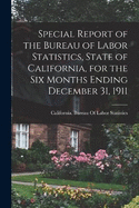 Special Report of the Bureau of Labor Statistics, State of California, for the six Months Ending December 31, 1911