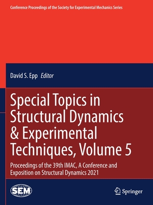 Special Topics in Structural Dynamics & Experimental Techniques, Volume 5: Proceedings of the 39th IMAC, A Conference and Exposition on Structural Dynamics 2021 - Epp, David S. (Editor)