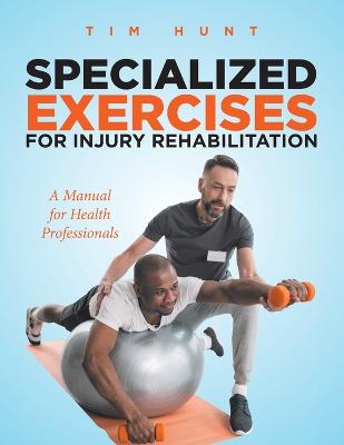 Specialized Exercises for Injury Rehabilitation: A Manual for Health Professionals - Hunt, Tim