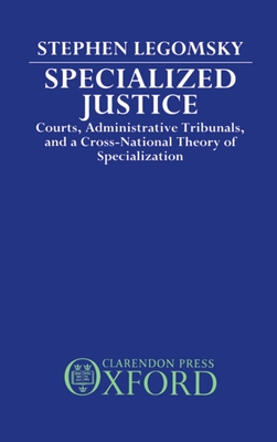 Specialized Justice: Courts, Administrative Tribunals, and a Cross-National Theory of Specialization - Legomsky, Stephen H