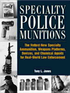 Specialty Police Munitions: The Hottest New Specialty Ammunition, Weapons Platforms, Devices, and Chemical Agents for Real-World Law Enforcement - Jones, Tony L