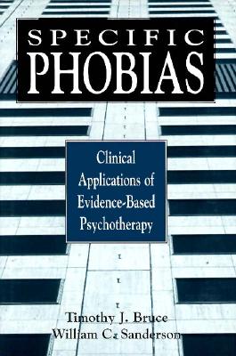 Specific Phobias: Clinical Applications of Evidence-Based Psychotherapy - Bruce, Timothy J, Ph.D., and Sanderson, William C, PhD