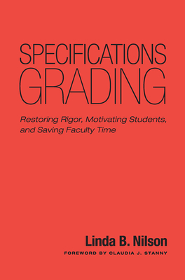 Specifications Grading: Restoring Rigor, Motivating Students, and Saving Faculty Time - Nilson, Linda B.